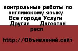 контрольные работы по английскому языку - Все города Услуги » Другие   . Дагестан респ.